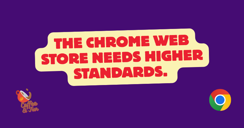 The Chrome Web Store Needs Higher Standards. Here's Why.