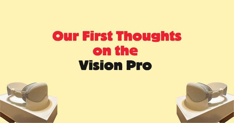 Our First Thoughts on the Vision Pro